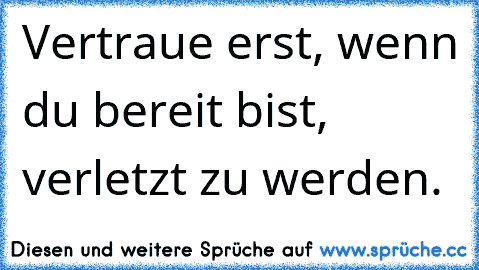 Vertraue erst, wenn du bereit bist, verletzt zu werden.