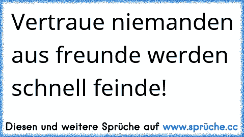 Vertraue niemanden aus freunde werden schnell feinde!