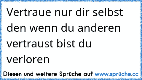 Vertraue nur dir selbst den wenn du anderen vertraust bist du verloren