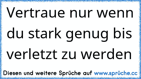 Vertraue nur wenn du stark genug bis verletzt zu werden