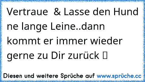 Vertraue ♥ & Lasse den Hund ne lange Leine..dann kommt er immer wieder gerne zu Dir zurück ツ