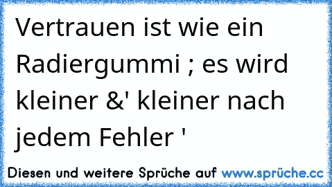 Vertrauen ist wie ein Radiergummi ; es wird kleiner &' kleiner nach jedem Fehler ♥'