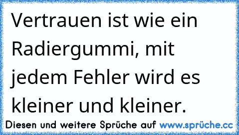 Vertrauen ist wie ein Radiergummi, mit jedem Fehler wird es kleiner und kleiner.