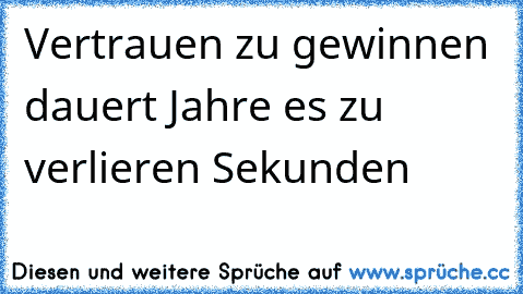 Vertrauen zu gewinnen dauert Jahre es zu verlieren Sekunden  ☆