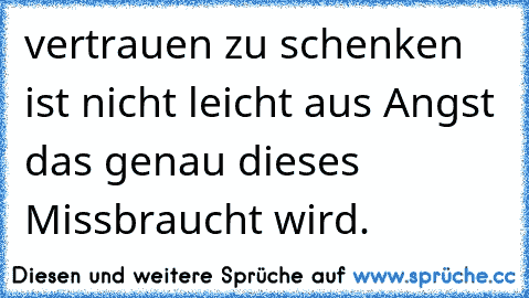 vertrauen zu schenken ist nicht leicht aus Angst das genau dieses Missbraucht wird.