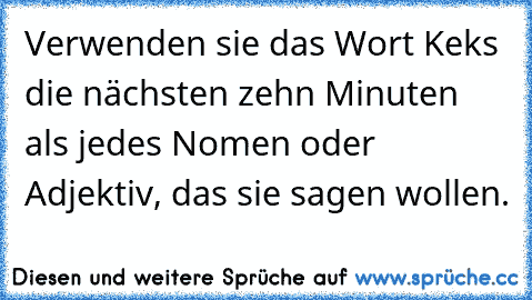 Verwenden sie das Wort Keks die nächsten zehn Minuten als jedes Nomen oder Adjektiv, das sie sagen wollen.