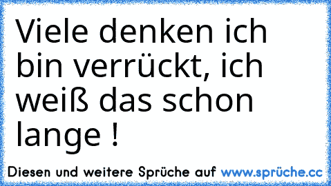 Viele denken ich bin verrückt, ich weiß das schon lange ! ♥