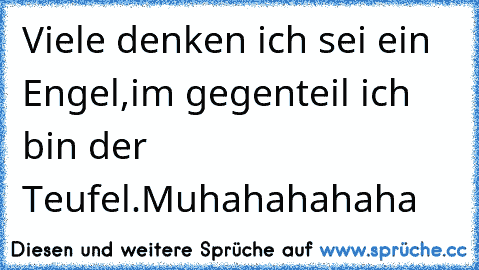 Viele denken ich sei ein Engel,
im gegenteil ich bin der Teufel.
Muhahahahaha