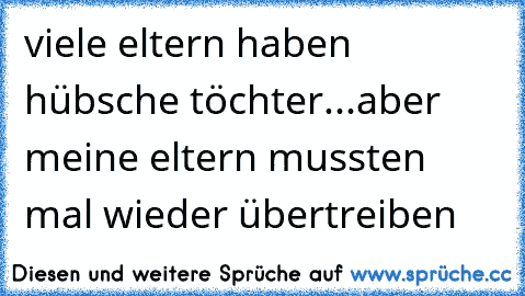 viele eltern haben hübsche töchter...aber meine eltern mussten mal wieder übertreiben  ♥ ♥ ♥