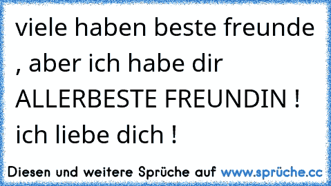 viele haben beste freunde , aber ich habe dir ALLERBESTE FREUNDIN ! ♥ ich liebe dich !