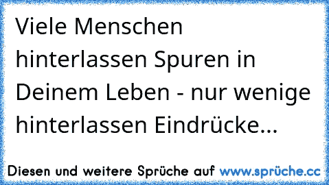 Viele Menschen hinterlassen Spuren in Deinem Leben - nur wenige hinterlassen Eindrücke...