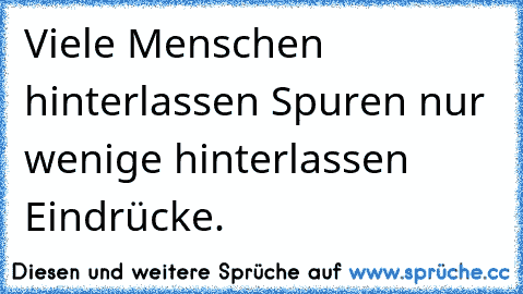 Viele Menschen hinterlassen Spuren nur wenige hinterlassen Eindrücke.