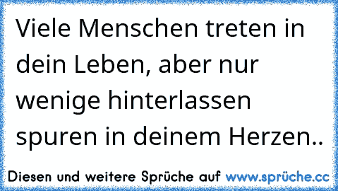 Viele Menschen treten in dein Leben, aber nur wenige hinterlassen spuren in deinem Herzen..