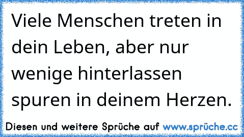 Viele Menschen treten in dein Leben, aber nur wenige hinterlassen spuren in deinem Herzen.