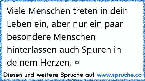 Viele Menschen treten in dein Leben ein, aber nur ein paar besondere Menschen hinterlassen auch Spuren in deinem Herzen. ❤