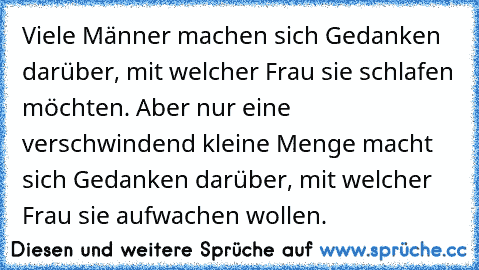 Viele Männer machen sich Gedanken darüber, mit welcher Frau sie schlafen möchten. Aber nur eine verschwindend kleine Menge macht sich Gedanken darüber, mit welcher Frau sie aufwachen wollen.