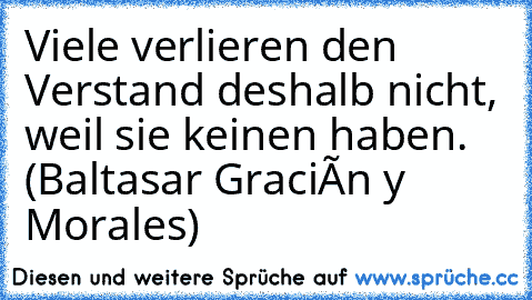 Viele verlieren den Verstand deshalb nicht, weil sie keinen haben. (Baltasar Gracián y Morales)