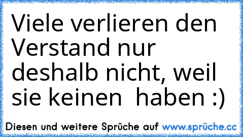 Viele verlieren den Verstand nur deshalb nicht, weil sie keinen  haben :)