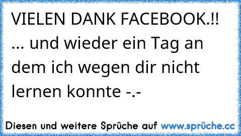 VIELEN DANK FACEBOOK.!!  ... und wieder ein Tag an dem ich wegen dir nicht lernen konnte -.-