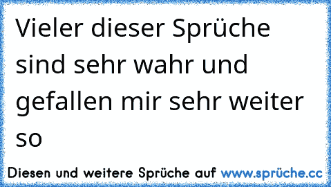 Vieler dieser Sprüche sind sehr wahr und gefallen mir sehr weiter so