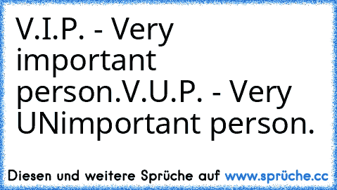 V.I.P. - Very important person.
V.U.P. - Very UNimportant person.