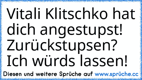 Vitali Klitschko hat dich angestupst! Zurückstupsen? Ich würds lassen!