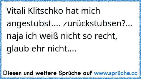 Vitali Klitschko hat mich angestubst.... zurückstubsen?... naja ich weiß nicht so recht, glaub ehr nicht....