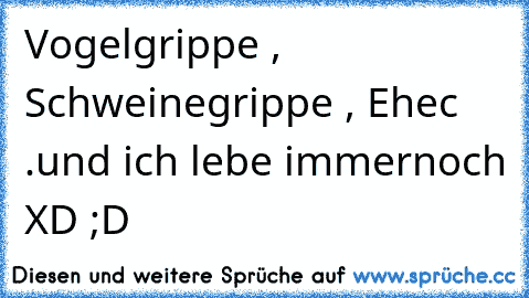 Vogelgrippe , Schweinegrippe , Ehec .
und ich lebe immernoch XD ;D