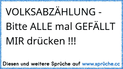 VOLKSABZÄHLUNG - Bitte ALLE mal GEFÄLLT MIR drücken !!!