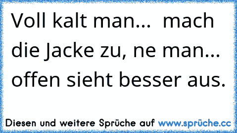 Voll kalt man...  mach die Jacke zu, ne man... offen sieht besser aus.