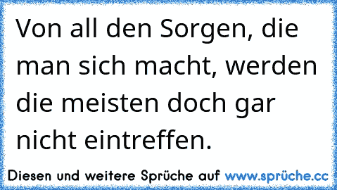 Von all den Sorgen, die man sich macht, werden die meisten doch gar nicht eintreffen.