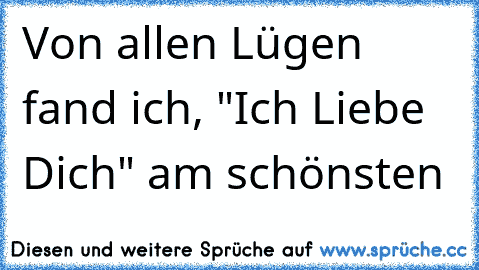 Von allen Lügen fand ich, "Ich Liebe Dich" am schönsten