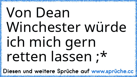 Von Dean Winchester würde ich mich gern retten lassen ;*