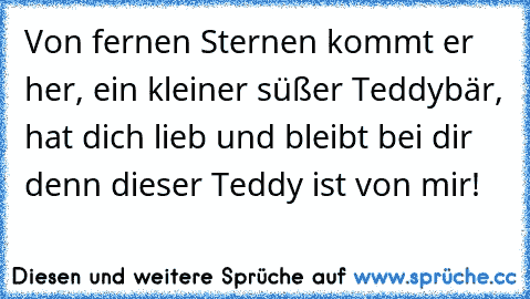 Von fernen Sternen kommt er her, ein kleiner süßer Teddybär, hat dich lieb und bleibt bei dir denn dieser Teddy ist von mir!