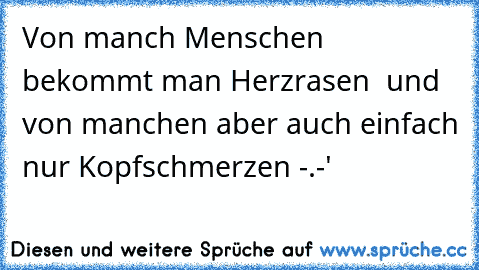 Von manch Menschen bekommt man Herzrasen ♥ und von manchen aber auch einfach nur Kopfschmerzen -.-'