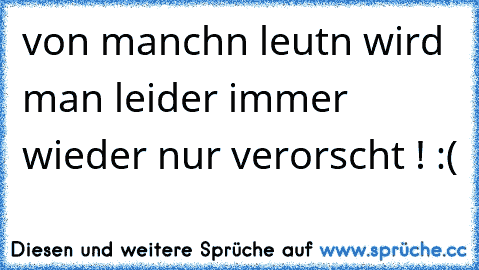 von manchn leutn wird man leider immer wieder nur verorscht ! :(