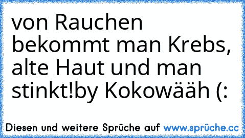 von Rauchen bekommt man Krebs, alte Haut und man stinkt!
by Kokowääh (: