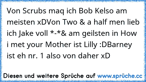 Von Scrubs maq ich Bob Kelso am meisten xD
Von Two & a half men lieb ich Jake voll *-*
& am geilsten in How i met your Mother ist Lilly :D
Barney ist eh nr. 1 also von daher xD