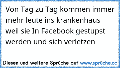 Von Tag zu Tag kommen immer mehr leute ins krankenhaus weil sie In Facebook gestupst werden und sich verletzen