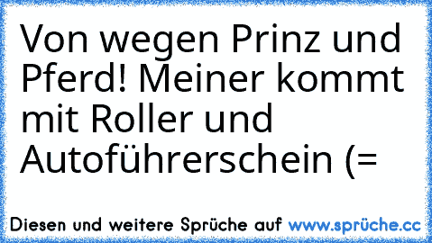 Von wegen Prinz und Pferd! Meiner kommt mit Roller und  Autoführerschein (=