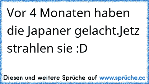 Vor 4 Monaten haben die Japaner gelacht.
Jetz strahlen sie :D