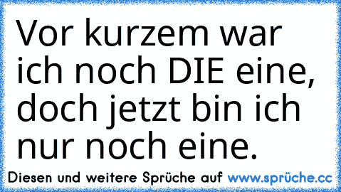 Vor kurzem war ich noch DIE eine, doch jetzt bin ich nur noch eine.