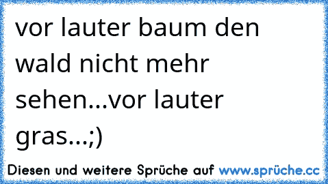 vor lauter baum den wald nicht mehr sehen...vor lauter gras...;)