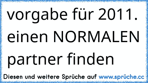 vorgabe für 2011. einen NORMALEN partner finden