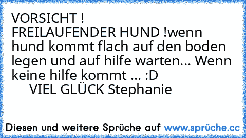 VORSICHT !
                FREILAUFENDER HUND !
wenn hund kommt flach auf den boden legen und auf hilfe warten... Wenn keine hilfe kommt ... :D
                          VIEL GLÜCK 
Stephanie ♥