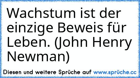 Wachstum ist der einzige Beweis für Leben. (John Henry Newman)