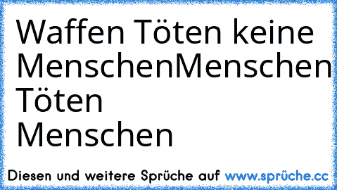 Waffen Töten keine Menschen
Menschen Töten Menschen