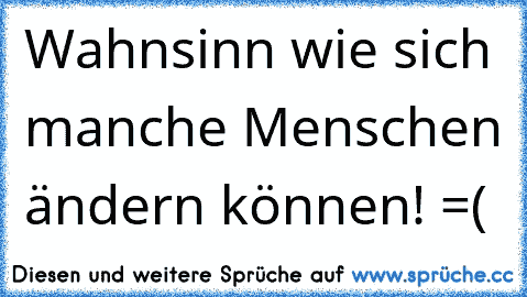 Wahnsinn wie sich manche Menschen ändern können! =(