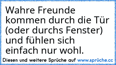 Wahre Freunde kommen durch die Tür (oder durchs Fenster) und fühlen sich einfach nur wohl.