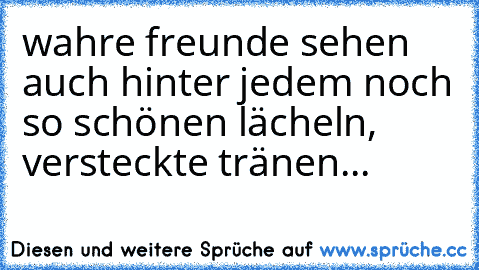 wahre freunde sehen auch hinter jedem noch so schönen lächeln, versteckte tränen...